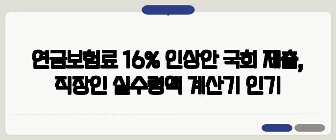 연금보험료 16% 인상안 국회 제출, 직장인 실수령액 계산기 인기