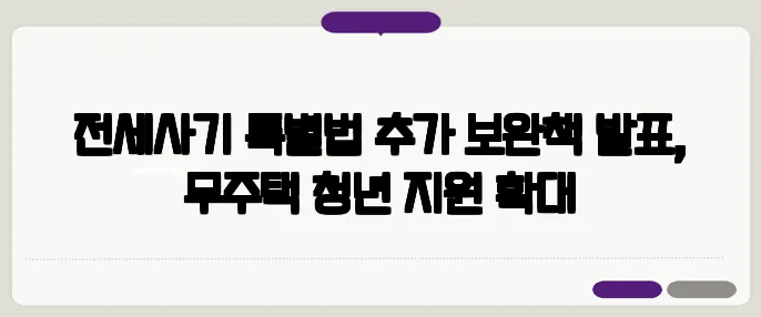 전세사기 특별법 추가 보완책 발표, 무주택 청년 지원 확대