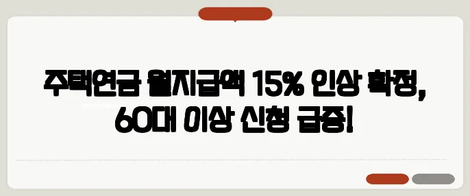 주택연금 월지급액 15% 인상 확정, 60대 이상 신청 급증!