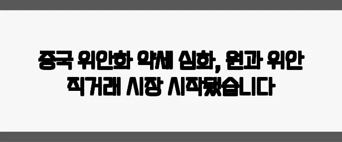 중국 위안화 약세 심화, 원과 위안 직거래 시장 시작됐습니다