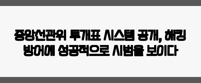 중앙선관위 투개표 시스템 공개, 해킹 방어에 성공적으로 시범을 보이다