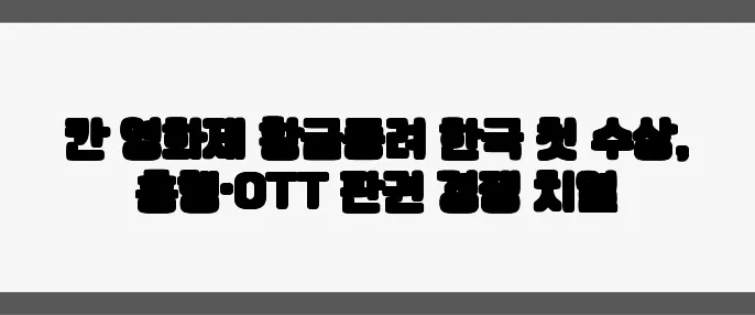 칸 영화제 황금종려 한국 첫 수상, 흥행·OTT 판권 경쟁 치열