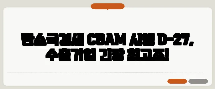탄소국경세 CBAM 시행 D-27, 수출기업 긴장 최고조!