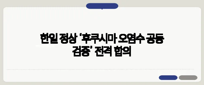 한일 정상 ‘후쿠시마 오염수 공동 검증’ 전격 합의