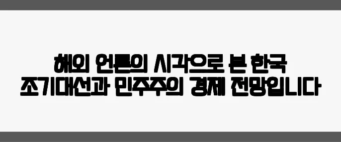 해외 언론의 시각으로 본 한국 조기대선과 민주주의 경제 전망입니다