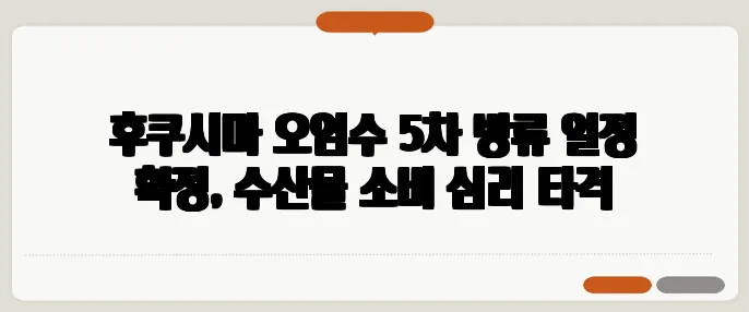 후쿠시마 오염수 5차 방류 일정 확정, 수산물 소비 심리 타격