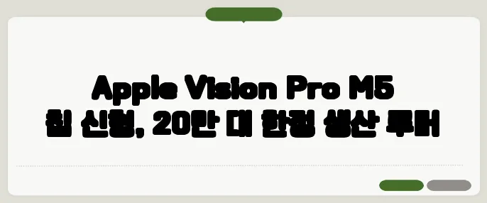 Apple Vision Pro M5 칩 신형, 20만 대 한정 생산 루머