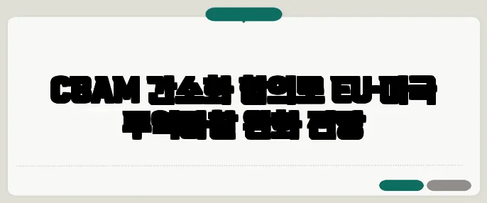 CBAM 간소화 합의로 EU·미국 무역마찰 완화 전망