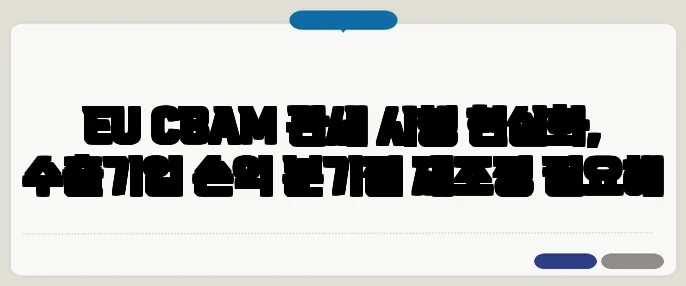 EU CBAM 관세 시행 현실화, 수출기업 손익 분기점 재조정 필요해