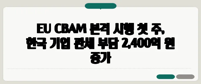 EU CBAM 본격 시행 첫 주, 한국 기업 관세 부담 2,400억 원 증가