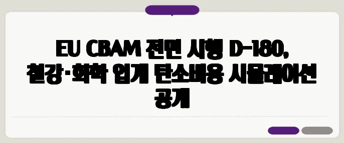 EU CBAM 전면 시행 D-180, 철강·화학 업계 탄소비용 시뮬레이션 공개