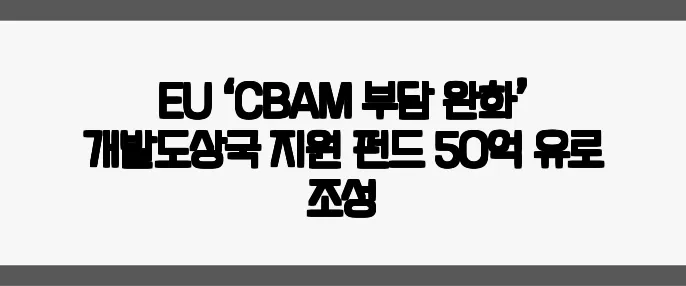 EU ‘CBAM 부담 완화’ 개발도상국 지원 펀드 50억 유로 조성