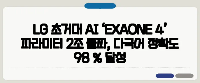 LG 초거대 AI ‘EXAONE 4’ 파라미터 2조 돌파, 다국어 정확도 98 % 달성