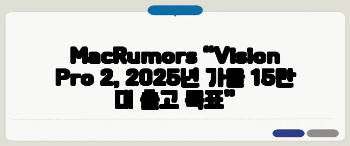 MacRumors “Vision Pro 2, 2025년 가을 15만 대 출고 목표”