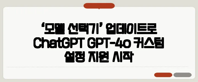‘모델 선택기’ 업데이트로 ChatGPT GPT-4o 커스텀 설정 지원 시작