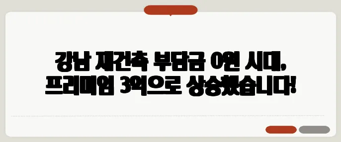 강남 재건축 부담금 0원 시대, 프리미엄 3억으로 상승했습니다!