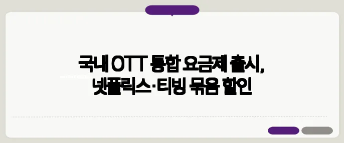 국내 OTT 통합 요금제 출시, 넷플릭스·티빙 묶음 할인