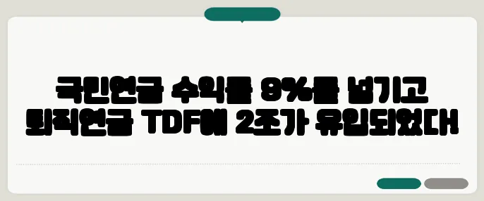 국민연금 수익률 9%를 넘기고 퇴직연금 TDF에 2조가 유입되었다!