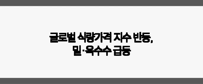 글로벌 식량가격 지수 반등, 밀·옥수수 급등