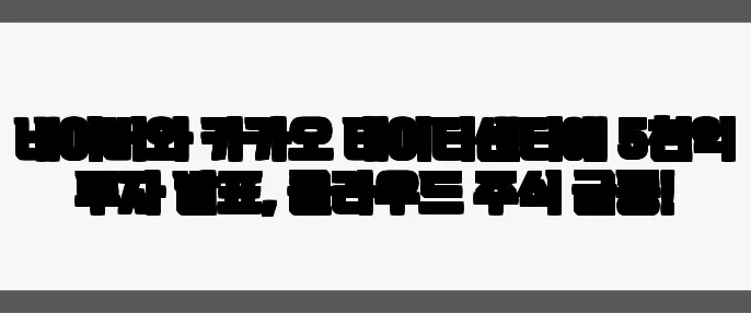 네이버와 카카오 데이터센터에 5천억 투자 발표, 클라우드 주식 급등!