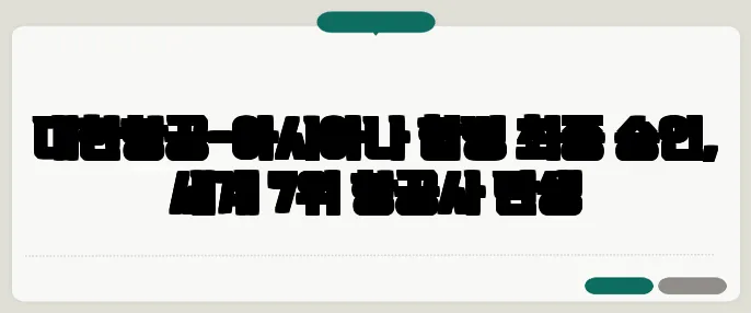 대한항공-아시아나 합병 최종 승인, 세계 7위 항공사 탄생