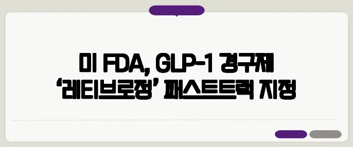 미 FDA, GLP-1 경구제 ‘레티브로정’ 패스트트랙 지정