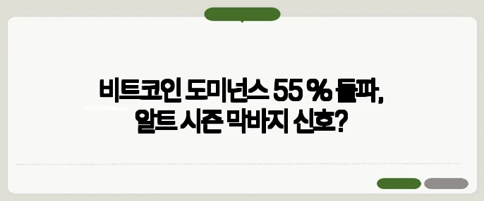 비트코인 도미넌스 55 % 돌파, 알트 시즌 막바지 신호?