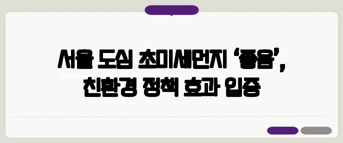 서울 도심 초미세먼지 ‘좋음’, 친환경 정책 효과 입증
