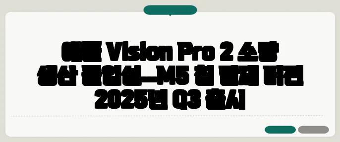 애플 Vision Pro 2 소량 생산 돌입설…M5 칩 탑재 버전 2025년 Q3 출시