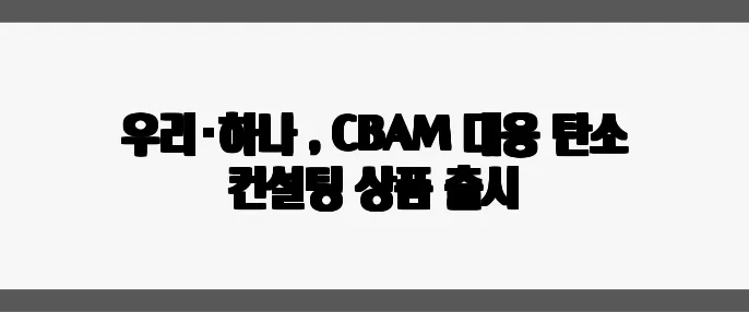 우리·하나銀, CBAM 대응 탄소 컨설팅 상품 출시