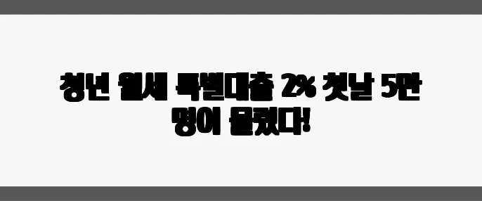 청년 월세 특별대출 2% 첫날 5만 명이 몰렸다!