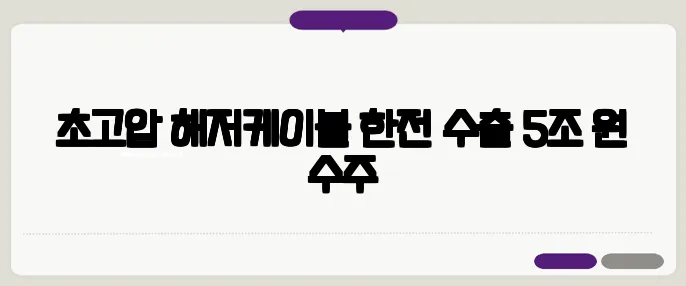 초고압 해저케이블 한전 수출 5조 원 수주