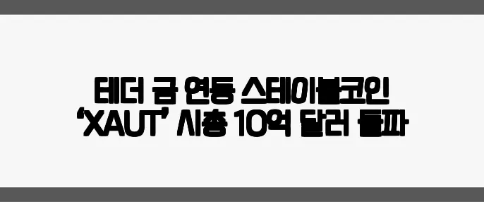 테더 금 연동 스테이블코인 ‘XAUT’ 시총 10억 달러 돌파