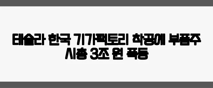 테슬라 한국 기가팩토리 착공에 부품주 시총 3조 원 폭등