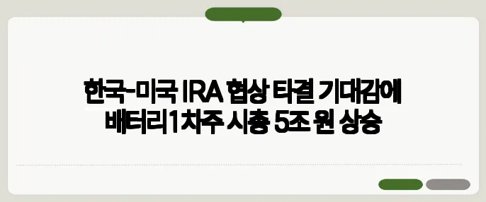 한국-미국 IRA 협상 타결 기대감에 배터리1차주 시총 5조 원 상승
