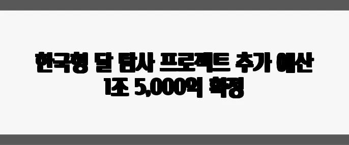 한국형 달 탐사 프로젝트 추가 예산 1조 5,000억 확정
