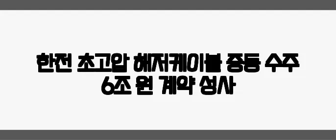한전 초고압 해저케이블 중동 수주 6조 원 계약 성사