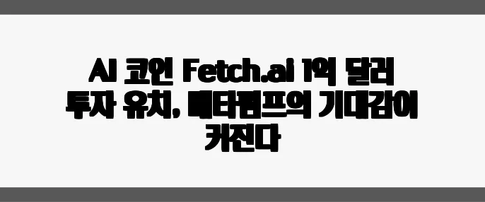 AI 코인 Fetch.ai 1억 달러 투자 유치, 메타펌프의 기대감이 커진다
