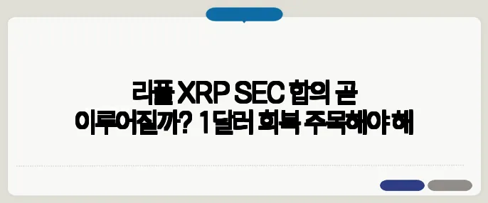 리플 XRP SEC 합의 곧 이루어질까? 1달러 회복 주목해야 해