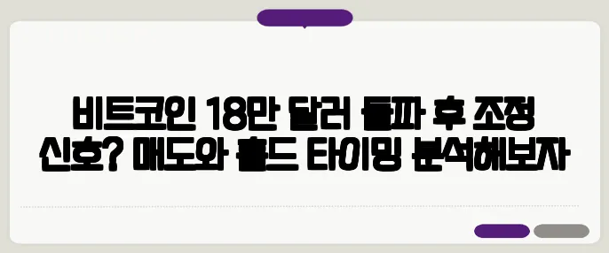 비트코인 18만 달러 돌파 후 조정 신호? 매도와 홀드 타이밍 분석해보자