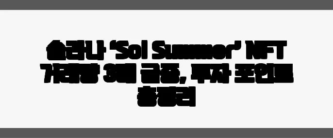 솔라나 ‘Sol Summer’ NFT 거래량 3배 급증, 투자 포인트 총정리