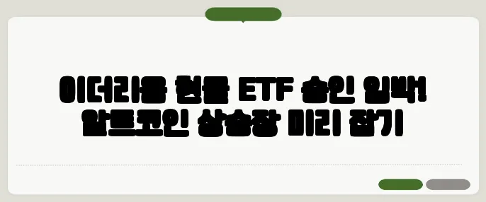 이더리움 현물 ETF 승인 임박! 알트코인 상승장 미리 잡기
