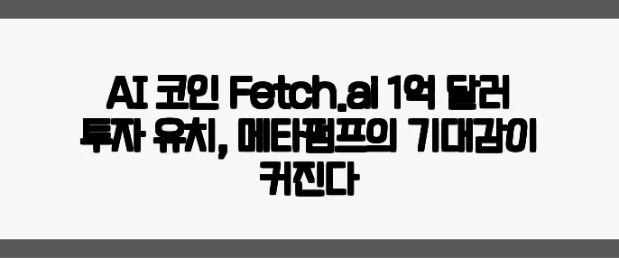 AI 코인 Fetch.ai 1억 달러 투자 유치, 메타펌프의 기대감이 커진다