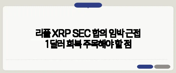 리플 XRP SEC 합의 임박 근접 1달러 회복 주목해야 할 점
