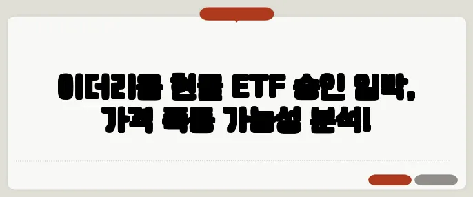 이더리움 현물 ETF 승인 임박, 가격 폭등 가능성 분석!